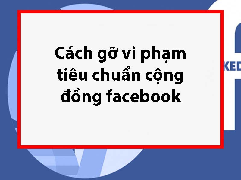 Cách gỡ vi phạm tiêu chuẩn cộng đồng Facebook