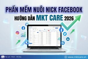 Phần mềm nuôi nick Facebook là gì? Hướng dẫn dùng MKT Care từ A-Z 2026