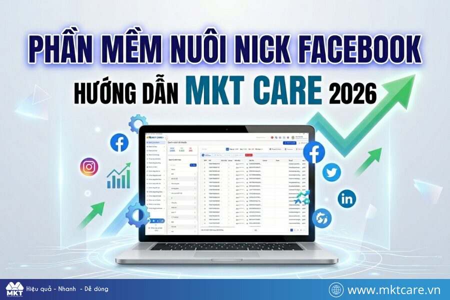 Phần mềm nuôi nick Facebook là gì? Hướng dẫn dùng MKT Care từ A-Z 2026