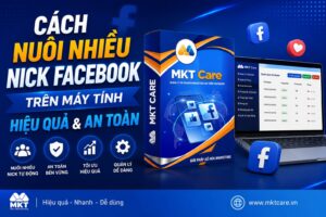 Hướng dẫn cách nuôi nhiều nick Facebook trên máy tính hiệu quả và an toàn bằng phần mềm MKT Care.